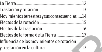 La Tierra . 12
Traslación y rotación .... . 13
Movimientos terrestres y sus consecuencias ..... 14
Efectos de la rotación 15
Efectos de la traslación . 16
Efectos de la forma de la Tierra . 17
Influencia de los movimientos de rotación 
y traslación en la cultura. 17