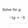 Solve for g.
-1g>-5