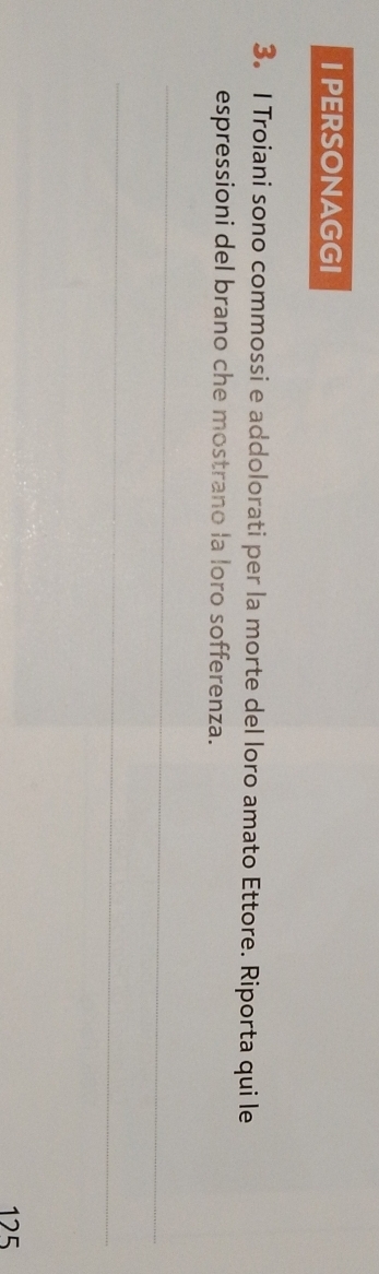 PERSONAGGI 
3。 I Troiani sono commossi e addolorati per la morte del loro amato Ettore. Riporta qui le 
espressioni del brano che mostrano la loro sofferenza. 
_ 
_
125