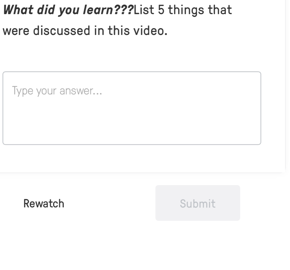 What did you learn???List 5 things that 
were discussed in this video. 
Type your answer... 
Rewatch Submit