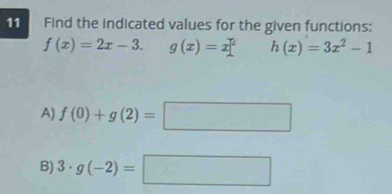 Find the indicated values for the given functions:
f(x)=2x-3. g(x)=x h(x)=3x^2-1
A) f(0)+g(2)=□° □ 
B) 3· g(-2)=□ □