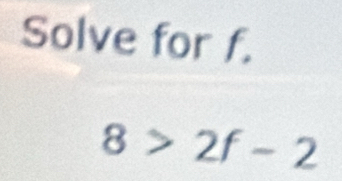 Solve for f.
8>2f-2