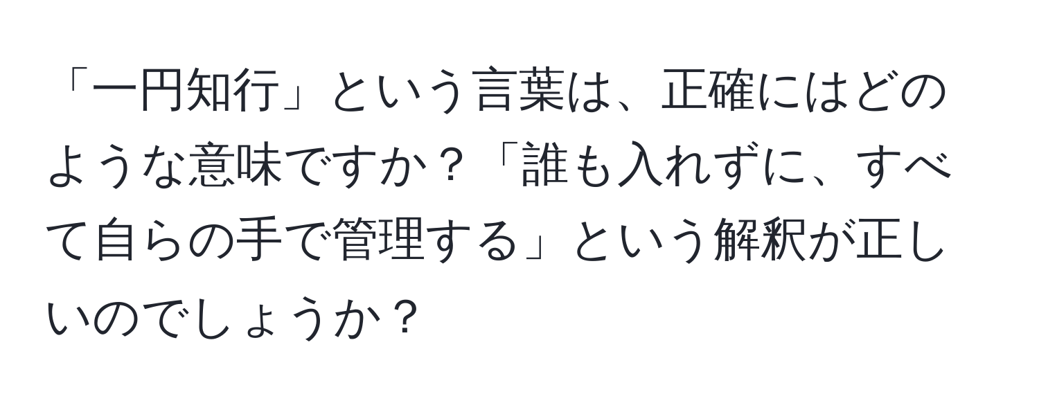 「一円知行」という言葉は、正確にはどのような意味ですか？「誰も入れずに、すべて自らの手で管理する」という解釈が正しいのでしょうか？