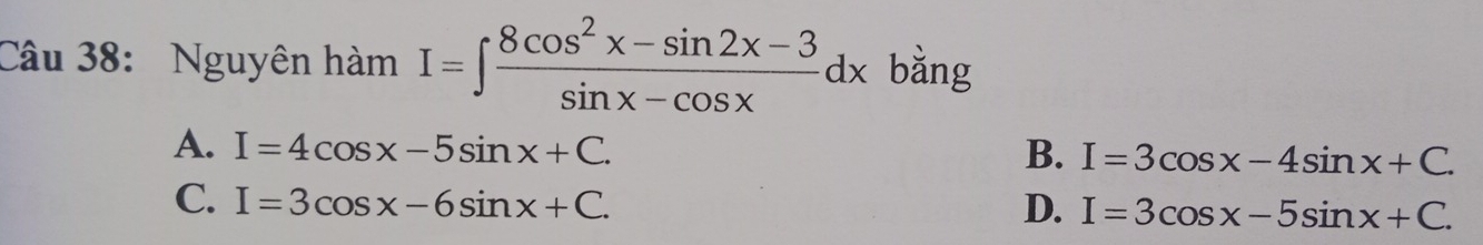 Nguyên hàm I=∈t  (8cos^2x-sin 2x-3)/sin x-cos x dx bằng
A. I=4cos x-5sin x+C. B. I=3cos x-4sin x+C.
C. I=3cos x-6sin x+C. D. I=3cos x-5sin x+C.