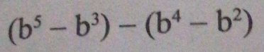 (b^5-b^3)-(b^4-b^2)