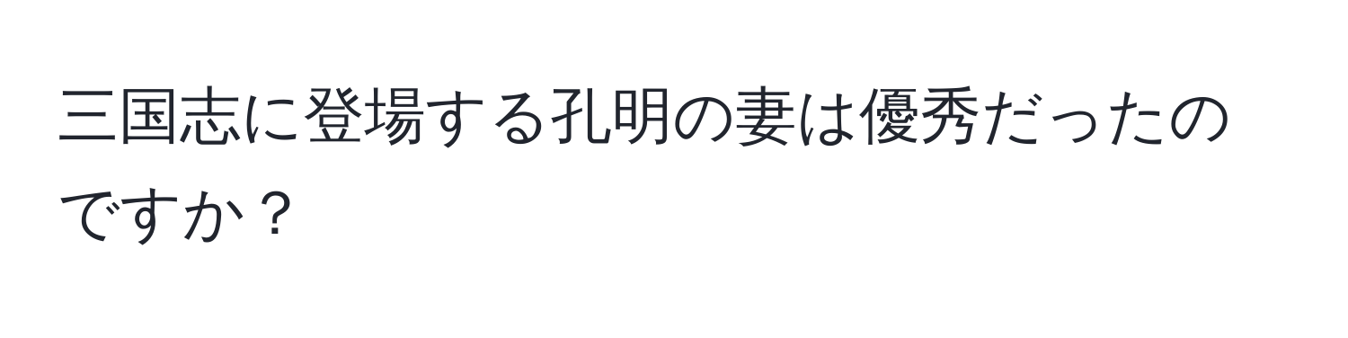 三国志に登場する孔明の妻は優秀だったのですか？