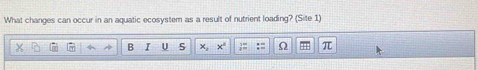 What changes can occur in an aquatic ecosystem as a result of nutrient loading? (Site 1) 
B I U s x_2 x^2 π