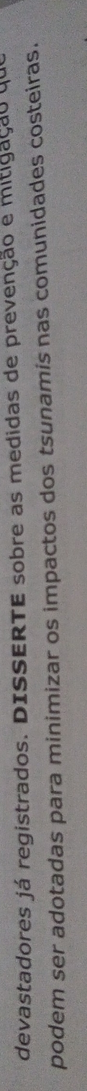 devastadores já registrados. DISSERTE sobre as medidas de prevenção e mitigação que 
podem ser adotadas para minimizar os impactos dos tsunamís nas comunidades costeiras.