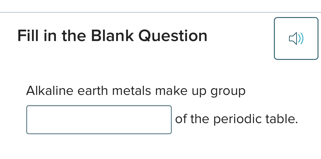 Fill in the Blank Question 
Alkaline earth metals make up group 
□ of the periodic table.