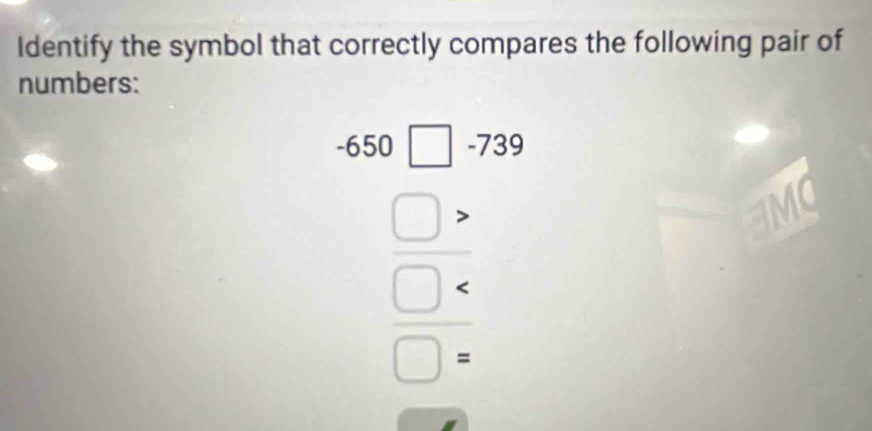 Identify the symbol that correctly compares the following pair of 
numbers:
beginarrayr 4_□ -72 hline □ *^(□ . hline □ . □ . hline □ . endarray) 
