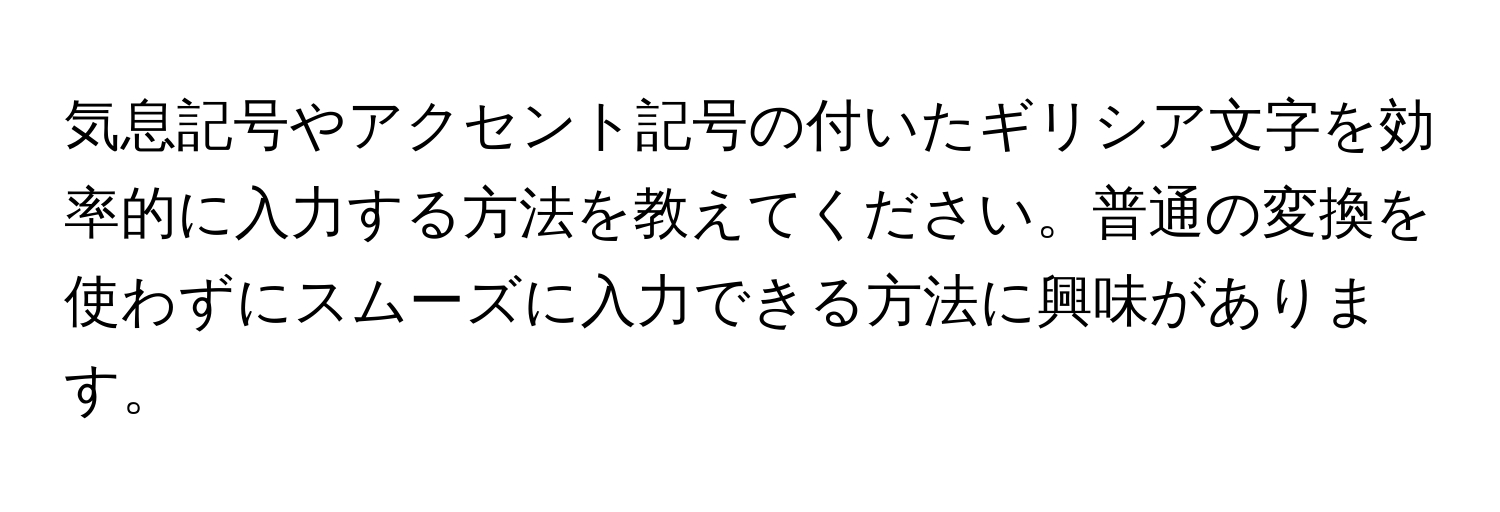 気息記号やアクセント記号の付いたギリシア文字を効率的に入力する方法を教えてください。普通の変換を使わずにスムーズに入力できる方法に興味があります。