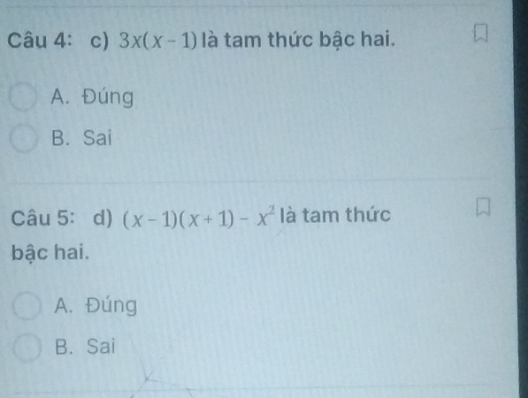 Câu 4： c) 3x(x-1) là tam thức bậc hai.
A. Đúng
B. Sai
Câu 5： d) (x-1)(x+1)-x^2 là tam thức
bậc hai.
A. Đúng
B. Sai