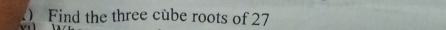 Find the three cube roots of 27