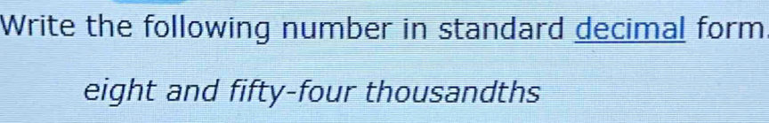 Write the following number in standard decimal form 
eight and fifty-four thousandths