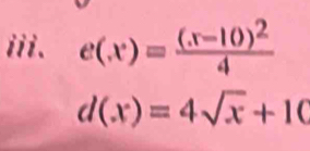 e(x)=frac (x-10)^24
d(x)=4sqrt(x)+10