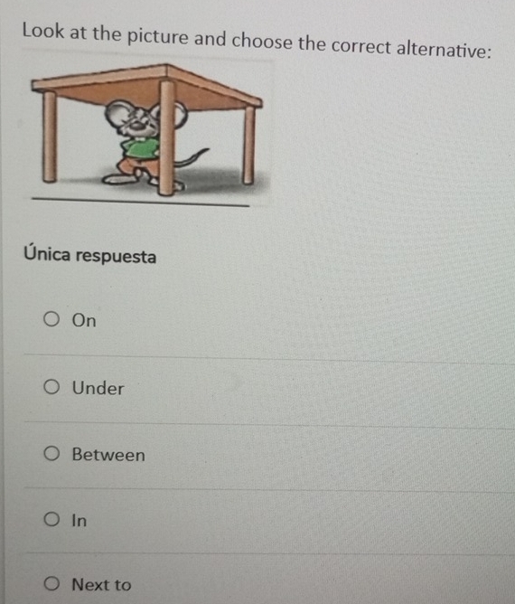 Look at the picture and choose the correct alternative:
Única respuesta
On
Under
Between
In
Next to