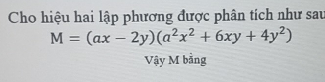 Cho hiệu hai lập phương được phân tích như sau
M=(ax-2y)(a^2x^2+6xy+4y^2)
Vậy M bằng