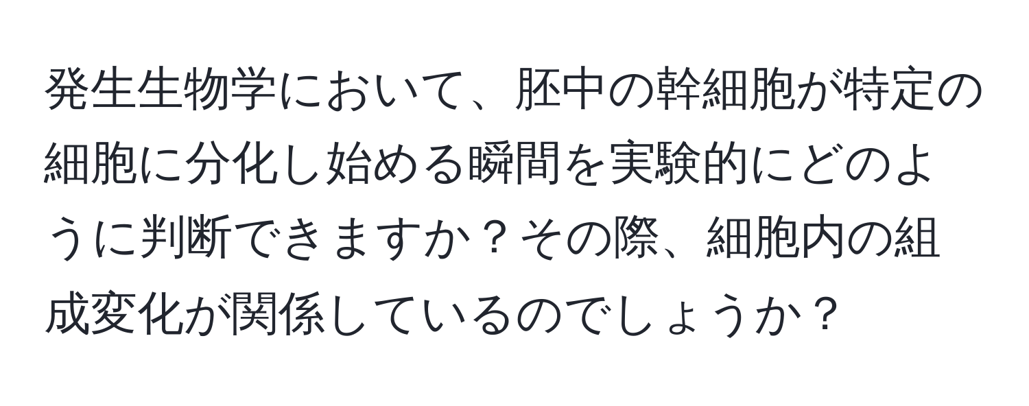 発生生物学において、胚中の幹細胞が特定の細胞に分化し始める瞬間を実験的にどのように判断できますか？その際、細胞内の組成変化が関係しているのでしょうか？