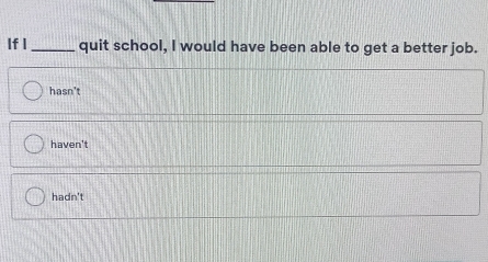 If I _quit school, I would have been able to get a better job.
hasn't
haven't
hadn't