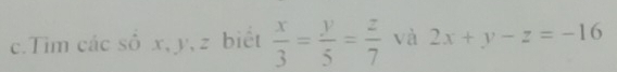 Tim các số x, y, z biết  x/3 = y/5 = z/7  và 2x+y-z=-16