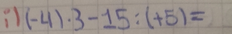 1 (-4)· 3-15:(+5)=