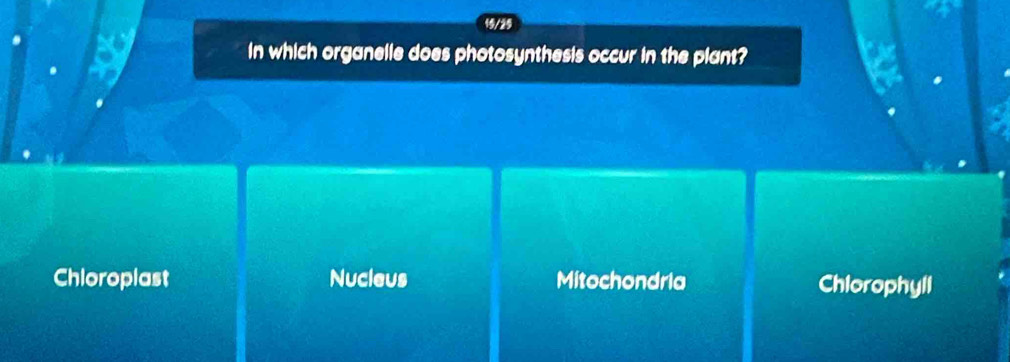 19/29
In which organelle does photosynthesis occur in the plant?
Chioroplast Nucleus Mitochondria Chlorophyll