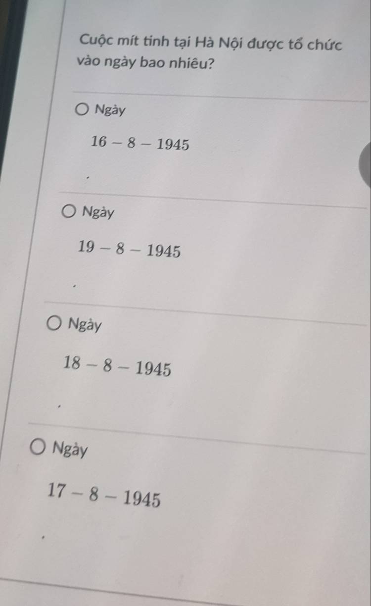 Cuộc mít tinh tại Hà Nội được tổ chức 
vào ngày bao nhiêu? 
Ngày
16-8-1945
Ngày
19-8-1945
Ngày
18-8-1945
Ngày
17-8-1945