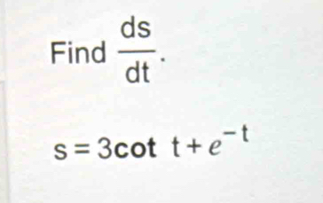 Find  ds/dt .
s=3cot t+e^(-t)