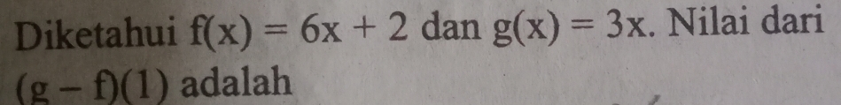 Diketahui f(x)=6x+2 dan g(x)=3x. Nilai dari
(g-f)(1) adalah