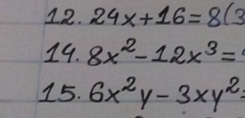 24x+16=8(3
19. 8x^2-12x^3=
15. 6x^2y-3xy^2=