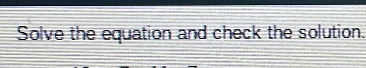 Solve the equation and check the solution.