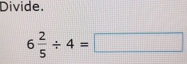 Divide.
6 2/5 / 4=□