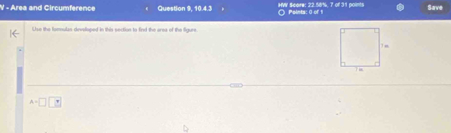 Area and Circumference Question 9, 10.4.3 HW Score: 22.58%, 7 of 31 points Save 
Points: 0 of 1 
Use the formulas developed in this section to find the area of the figure.
A=□ □