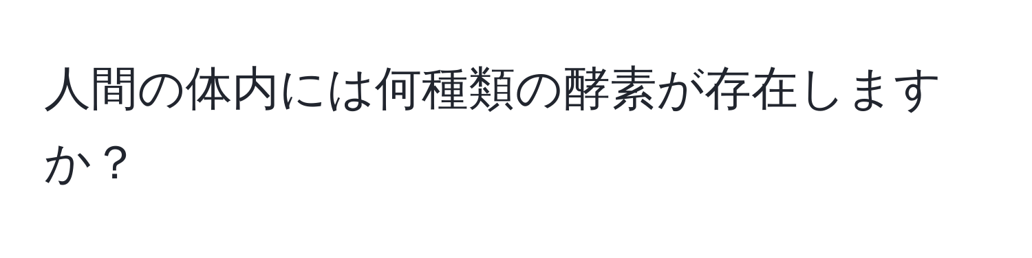 人間の体内には何種類の酵素が存在しますか？