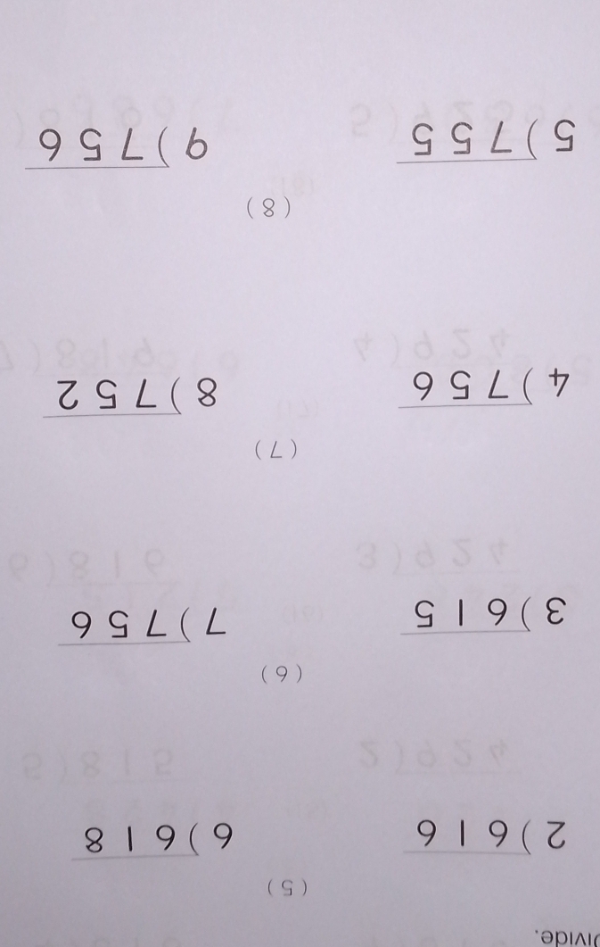 Divide. 
( 5 )
beginarrayr 2encloselongdiv 616endarray
beginarrayr 6encloselongdiv 618endarray
(6 )
beginarrayr 3encloselongdiv 615endarray
beginarrayr 7encloselongdiv 756endarray
(7)
beginarrayr 4encloselongdiv 756endarray
beginarrayr 8encloselongdiv 752endarray
(8 )
5encloselongdiv 755
beginarrayr 9encloselongdiv 756endarray