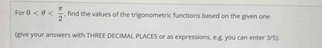 For 0 , find the values of the trigonometric functions based on the given one 
(give your answers with THREE DECIMAL PLACES or as expressions, e.g. you can enter 3/5).