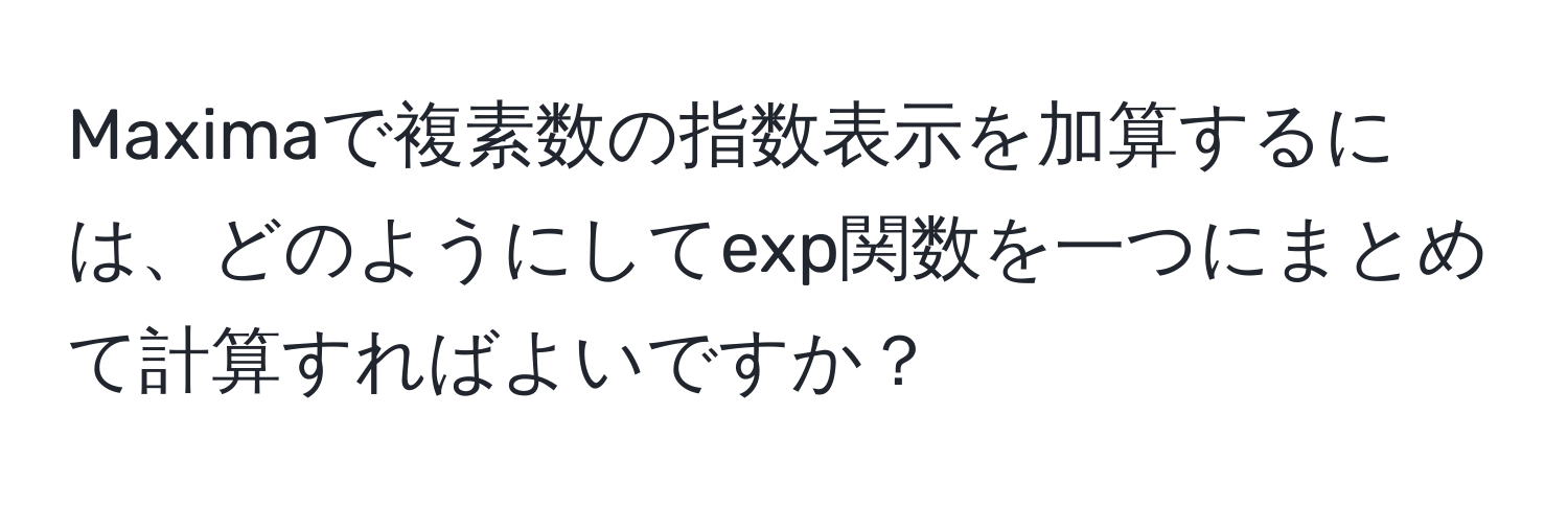 Maximaで複素数の指数表示を加算するには、どのようにしてexp関数を一つにまとめて計算すればよいですか？