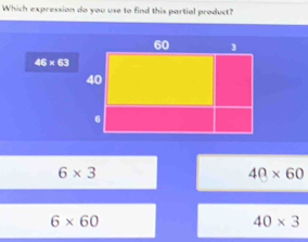 Which expression do you use to find this partial product?
46* 63
6* 3
40* 60
6* 60
40* 3