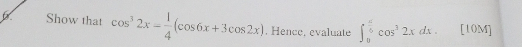 Show that cos^32x= 1/4 (cos 6x+3cos 2x). Hence, evaluate ∈t _0^((frac π)6)cos^32xdx. [10M]