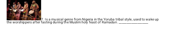 Is a musical genre from Nigeria in the Yoruba tribal style, used to wake up 
asting during the Muslim holy feast of Ramadan._