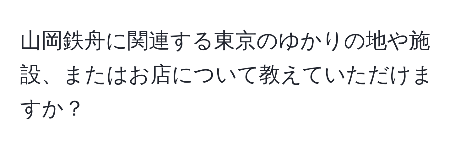 山岡鉄舟に関連する東京のゆかりの地や施設、またはお店について教えていただけますか？