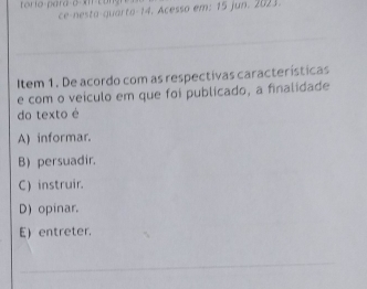 torio-para-σ-x-cangre
ce-nesta-quarta- 14. Acesso em: 15 jun. 2023.
Item 1. De acordo com as respectivas características
e com o veículo em que foi publicado, a finalidade
do texto é
A) informar.
B) persuadir.
C) instruir.
D) opinar.
E) entreter.