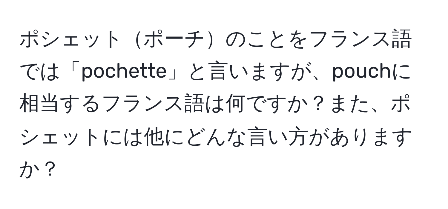 ポシェットポーチのことをフランス語では「pochette」と言いますが、pouchに相当するフランス語は何ですか？また、ポシェットには他にどんな言い方がありますか？