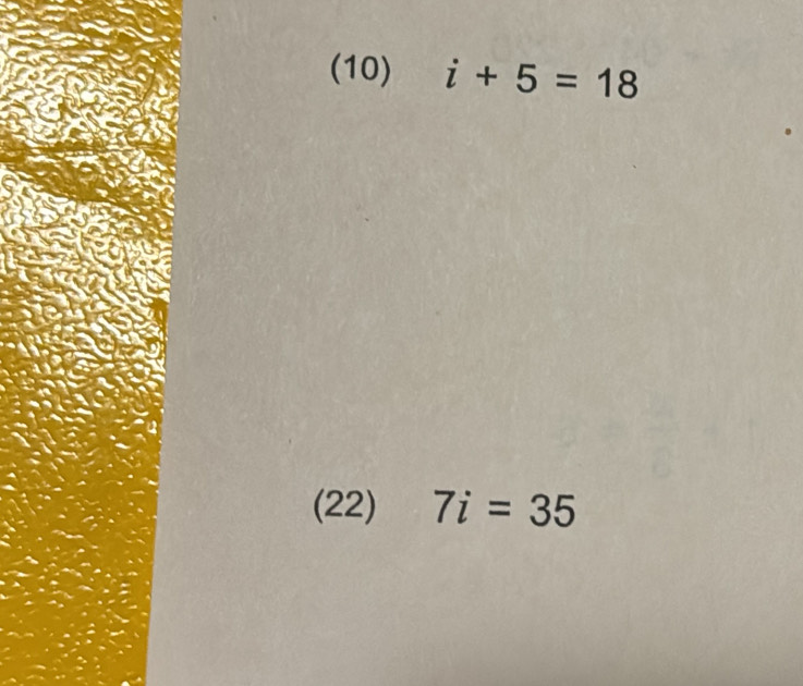 (10) i+5=18
(22) 7i=35