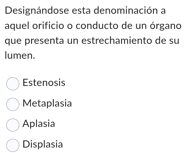 Designándose esta denominación a
aquel orificio o conducto de un órgano
que presenta un estrechamiento de su
lumen.
Estenosis
Metaplasia
Aplasia
Displasia