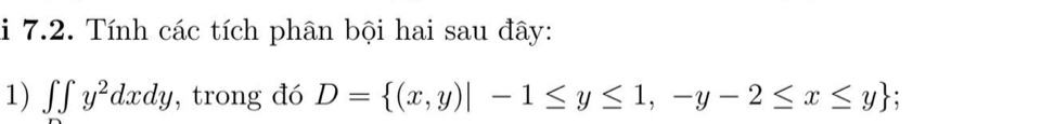 Tính các tích phân bội hai sau đây:
1) ∈t ∈t y^2dxdy , trong đó D= (x,y)|-1≤ y≤ 1,-y-2≤ x≤ y;