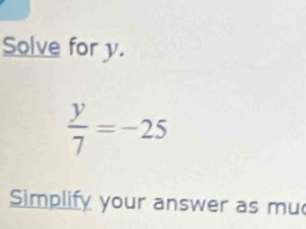 Solve for y.
 y/7 =-25
Simplify your answer as mu