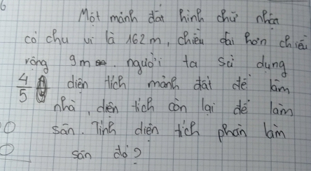 Mot manh dai hin chú nán 
cò chu vi là 162m, chin dāi hon chièi 
ròng gm nquòi ta sà dung
 4/5  dien Hich màne dài dè kim 
nhà dién ticn còn lai dè lam 
① sān. Tin dièn tic phàn lam 
① sān do?