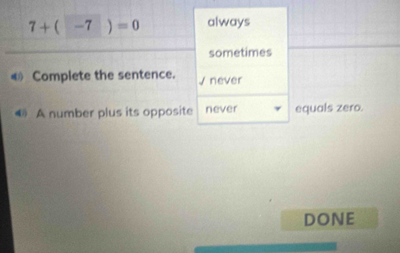 7+(-7)=0
always
sometimes
Complete the sentence. never
A number plus its opposite never equals zero.
DONE