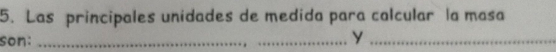 Las principales unidades de medida para calcular la masa 
son:_ 
_y